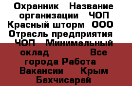 Охранник › Название организации ­ ЧОП Красный шторм, ООО › Отрасль предприятия ­ ЧОП › Минимальный оклад ­ 25 000 - Все города Работа » Вакансии   . Крым,Бахчисарай